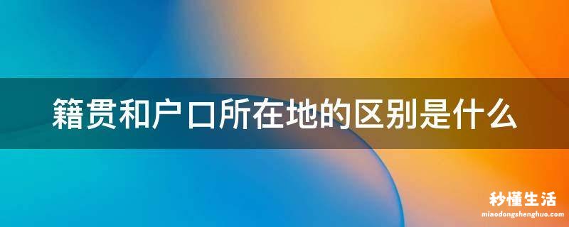 籍贯和户口所在地的区别是什么