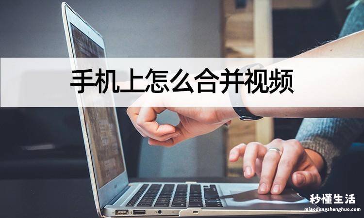 拍视频剪辑视频教程 手机如何把多个视频合成一个文件